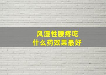 风湿性腰疼吃什么药效果最好