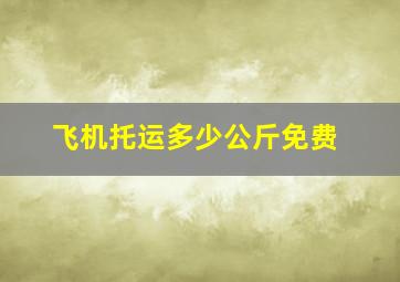 飞机托运多少公斤免费