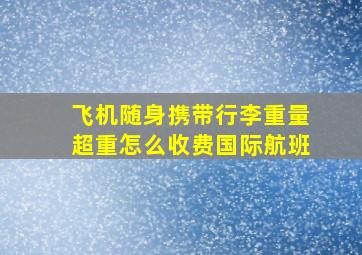 飞机随身携带行李重量超重怎么收费国际航班