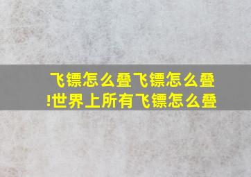 飞镖怎么叠飞镖怎么叠!世界上所有飞镖怎么叠