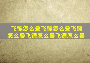 飞镖怎么叠飞镖怎么叠飞镖怎么叠飞镖怎么叠飞镖怎么叠