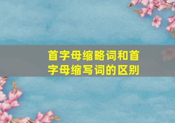 首字母缩略词和首字母缩写词的区别