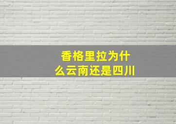 香格里拉为什么云南还是四川