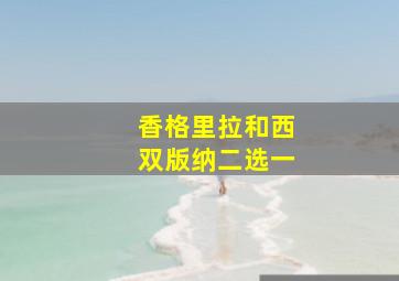 香格里拉和西双版纳二选一