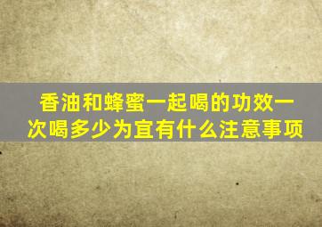 香油和蜂蜜一起喝的功效一次喝多少为宜有什么注意事项