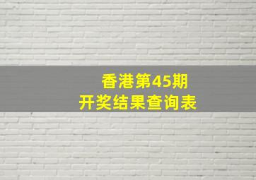 香港第45期开奖结果查询表