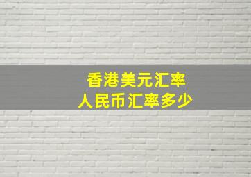 香港美元汇率人民币汇率多少