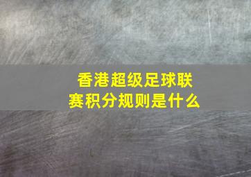 香港超级足球联赛积分规则是什么