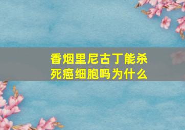 香烟里尼古丁能杀死癌细胞吗为什么