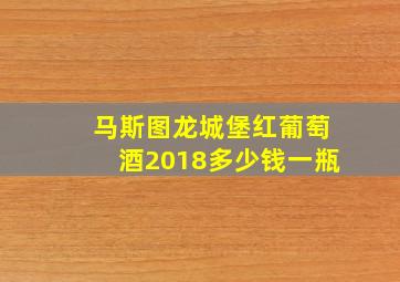 马斯图龙城堡红葡萄酒2018多少钱一瓶