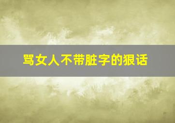 骂女人不带脏字的狠话