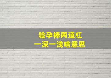 验孕棒两道杠一深一浅啥意思