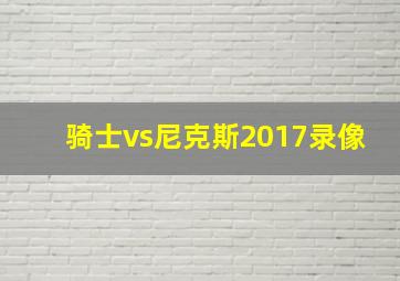 骑士vs尼克斯2017录像