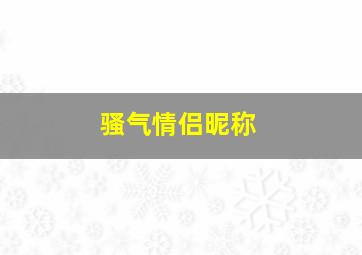 骚气情侣昵称