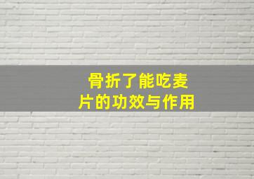 骨折了能吃麦片的功效与作用