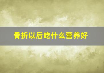 骨折以后吃什么营养好