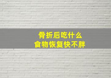 骨折后吃什么食物恢复快不胖