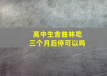 高中生舍曲林吃三个月后停可以吗