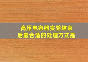 高压电容器实验结束后最合适的处理方式是