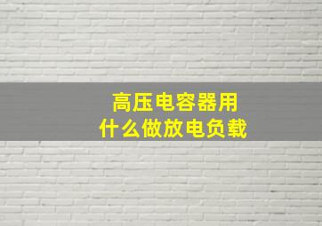 高压电容器用什么做放电负载