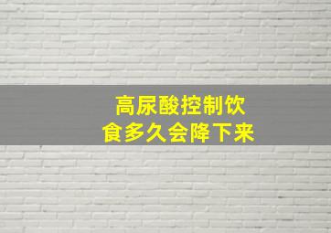 高尿酸控制饮食多久会降下来