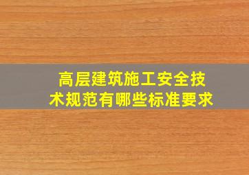 高层建筑施工安全技术规范有哪些标准要求