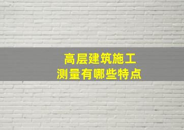 高层建筑施工测量有哪些特点