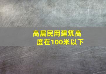 高层民用建筑高度在100米以下