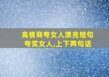 高情商夸女人漂亮短句夸奖女人,上下两句话