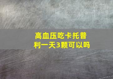 高血压吃卡托普利一天3颗可以吗