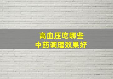 高血压吃哪些中药调理效果好