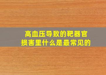 高血压导致的靶器官损害里什么是最常见的