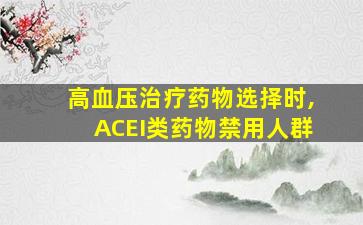 高血压治疗药物选择时,ACEI类药物禁用人群