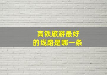 高铁旅游最好的线路是哪一条