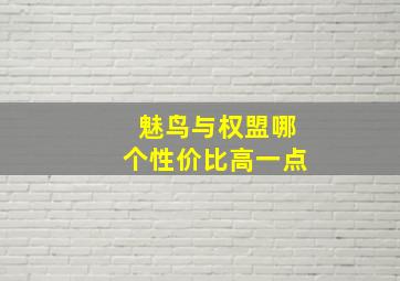 魅鸟与权盟哪个性价比高一点