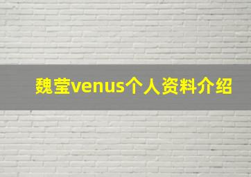 魏莹venus个人资料介绍