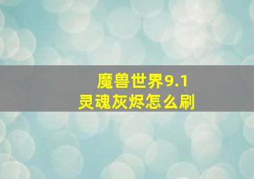 魔兽世界9.1灵魂灰烬怎么刷