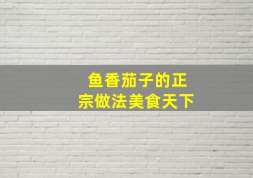 鱼香茄子的正宗做法美食天下