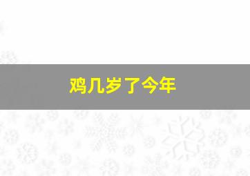 鸡几岁了今年