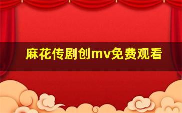 麻花传剧创mv免费观看