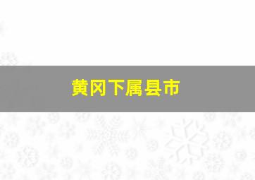 黄冈下属县市