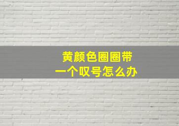 黄颜色圈圈带一个叹号怎么办