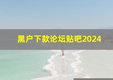 黑户下款论坛贴吧2024