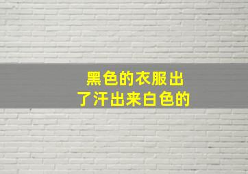 黑色的衣服出了汗出来白色的