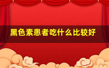 黑色素患者吃什么比较好