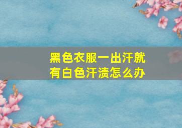 黑色衣服一出汗就有白色汗渍怎么办