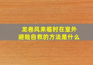 龙卷风来临时在室外避险自救的方法是什么